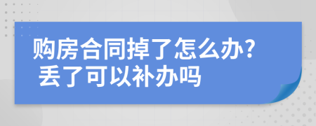 購(gòu)房合同掉了怎么辦? 丟了可以補(bǔ)辦嗎