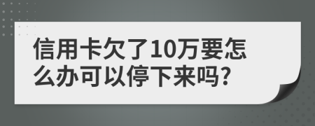 信用卡欠了10萬要怎么辦可以停下來嗎?