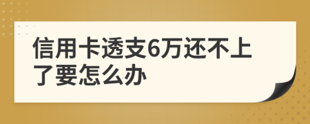 信用卡透支6萬(wàn)還不上了要怎么辦