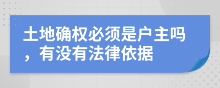 土地確權(quán)必須是戶主嗎，有沒有法律依據(jù)