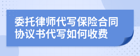委托律師代寫保險(xiǎn)合同協(xié)議書代寫如何收費(fèi)