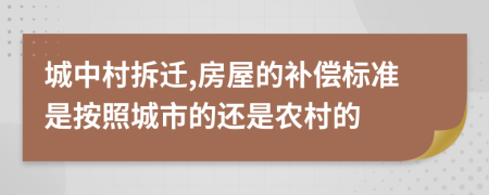 城中村拆遷,房屋的補(bǔ)償標(biāo)準(zhǔn)是按照城市的還是農(nóng)村的