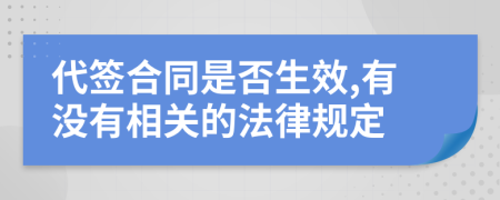 代簽合同是否生效,有沒有相關的法律規(guī)定