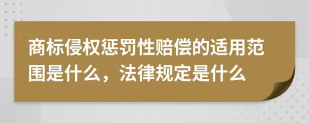 商標(biāo)侵權(quán)懲罰性賠償?shù)倪m用范圍是什么，法律規(guī)定是什么
