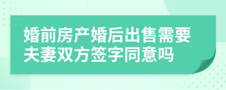 婚前房產(chǎn)婚后出售需要夫妻雙方簽字同意嗎
