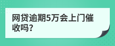 網(wǎng)貸逾期5萬會(huì)上門催收嗎？
