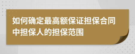 如何確定最高額保證擔(dān)保合同中擔(dān)保人的擔(dān)保范圍