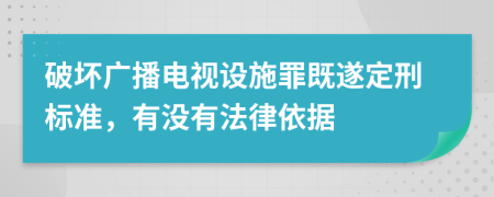破壞廣播電視設(shè)施罪既遂定刑標(biāo)準(zhǔn)，有沒(méi)有法律依據(jù)