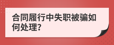 合同履行中失職被騙如何處理？