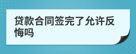 貸款合同簽完了允許反悔嗎