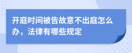 開庭時間被告故意不出庭怎么辦，法律有哪些規(guī)定