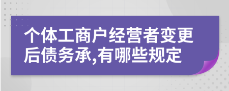 個(gè)體工商戶經(jīng)營(yíng)者變更后債務(wù)承,有哪些規(guī)定