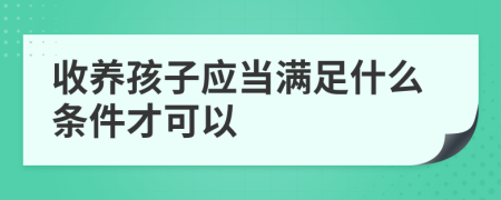 收養(yǎng)孩子應(yīng)當(dāng)滿足什么條件才可以