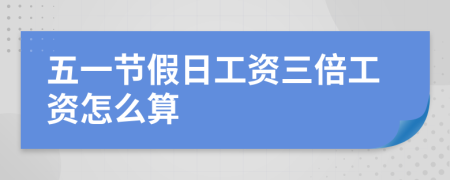 五一節(jié)假日工資三倍工資怎么算