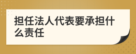 擔(dān)任法人代表要承擔(dān)什么責(zé)任