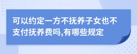可以約定一方不撫養(yǎng)子女也不支付撫養(yǎng)費(fèi)嗎,有哪些規(guī)定
