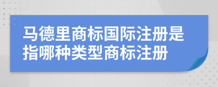 馬德里商標(biāo)國(guó)際注冊(cè)是指哪種類型商標(biāo)注冊(cè)