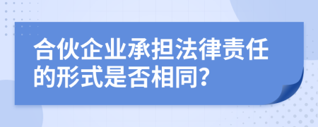 合伙企業(yè)承擔(dān)法律責(zé)任的形式是否相同？