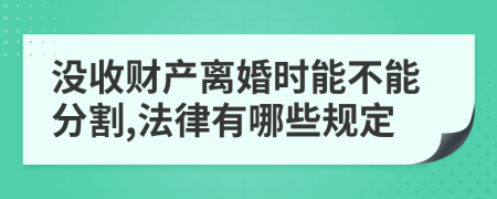 沒收財產(chǎn)離婚時能不能分割,法律有哪些規(guī)定