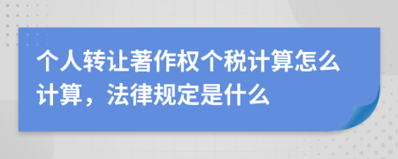 個人轉讓著作權個稅計算怎么計算，法律規(guī)定是什么