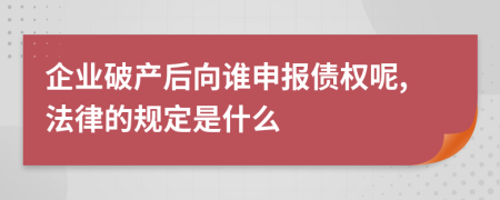 企業(yè)破產(chǎn)后向誰申報債權呢,法律的規(guī)定是什么