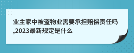 業(yè)主家中被盜物業(yè)需要承擔賠償責任嗎,2023最新規(guī)定是什么