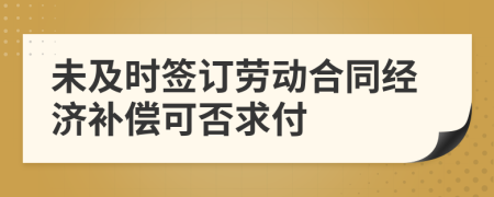 未及時簽訂勞動合同經(jīng)濟(jì)補(bǔ)償可否求付