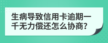 生病導致信用卡逾期一千無力償還怎么協(xié)商？