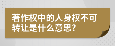 著作權中的人身權不可轉讓是什么意思?