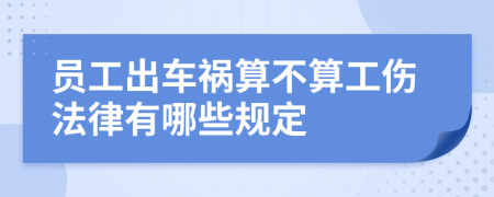 員工出車禍算不算工傷法律有哪些規(guī)定