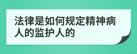 法律是如何規(guī)定精神病人的監(jiān)護(hù)人的