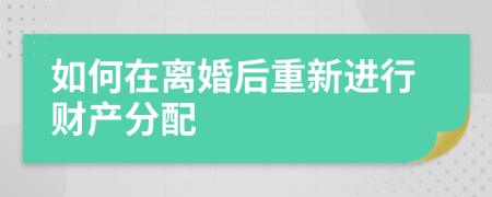 如何在離婚后重新進(jìn)行財產(chǎn)分配