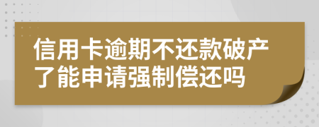 信用卡逾期不還款破產(chǎn)了能申請強制償還嗎