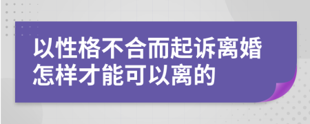 以性格不合而起訴離婚怎樣才能可以離的