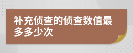 補(bǔ)充偵查的偵查數(shù)值最多多少次