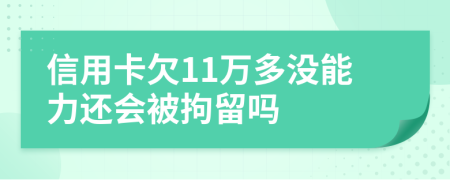 信用卡欠11萬(wàn)多沒(méi)能力還會(huì)被拘留嗎