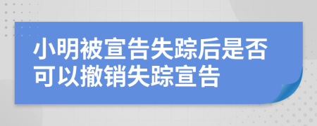 小明被宣告失蹤后是否可以撤銷失蹤宣告