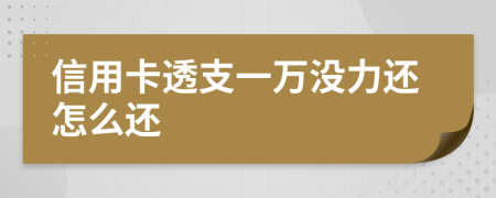 信用卡透支一萬沒力還怎么還