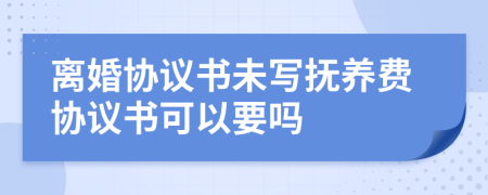 離婚協(xié)議書未寫撫養(yǎng)費(fèi)協(xié)議書可以要嗎