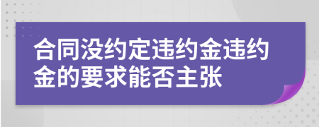 合同沒約定違約金違約金的要求能否主張