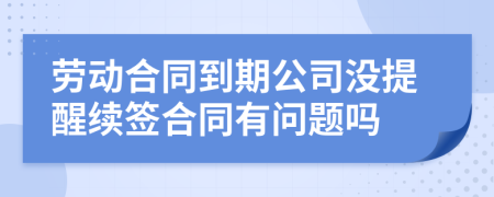 勞動合同到期公司沒提醒續(xù)簽合同有問題嗎