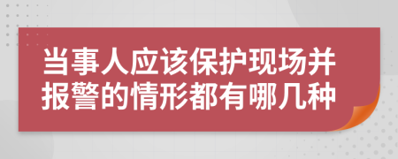 當(dāng)事人應(yīng)該保護現(xiàn)場并報警的情形都有哪幾種
