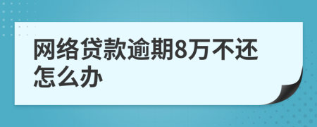 網(wǎng)絡(luò)貸款逾期8萬不還怎么辦