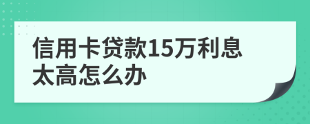 信用卡貸款15萬利息太高怎么辦