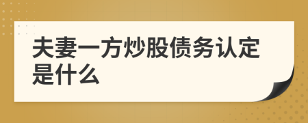 夫妻一方炒股債務(wù)認(rèn)定是什么