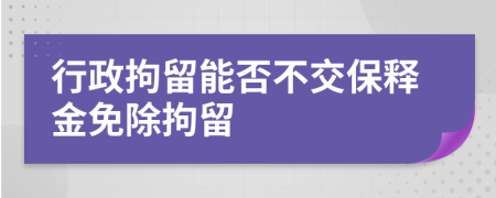 行政拘留能否不交保釋金免除拘留