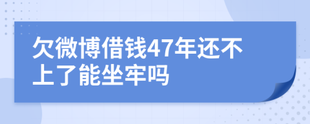 欠微博借錢47年還不上了能坐牢嗎