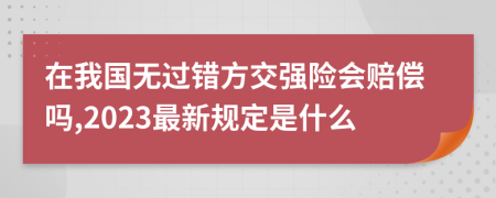 在我國無過錯方交強險會賠償嗎,2023最新規(guī)定是什么