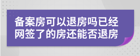 備案房可以退房嗎已經(jīng)網(wǎng)簽了的房還能否退房
