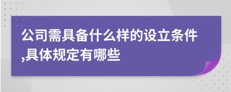 公司需具備什么樣的設(shè)立條件,具體規(guī)定有哪些